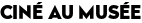 CINÉ AU MUSÉE