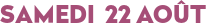 SAMEDI 22 AOÛT