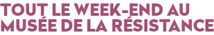 TOUT LE WEEK-END AU MUSÉE DE LA RÉSISTANCE